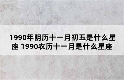 1990年阴历十一月初五是什么星座 1990农历十一月是什么星座